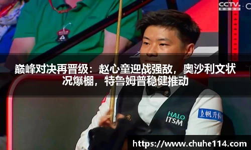 巅峰对决再晋级：赵心童迎战强敌，奥沙利文状况爆棚，特鲁姆普稳健推动