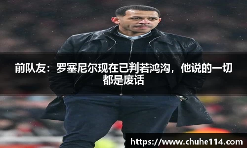 前队友：罗塞尼尔现在已判若鸿沟，他说的一切都是废话